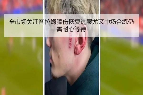 全市场关注图拉姆膝伤恢复进展尤文中场合练仍需耐心等待